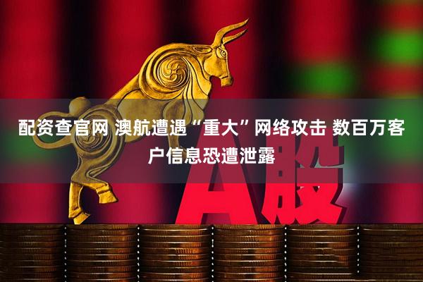 配资查官网 澳航遭遇“重大”网络攻击 数百万客户信息恐遭泄露