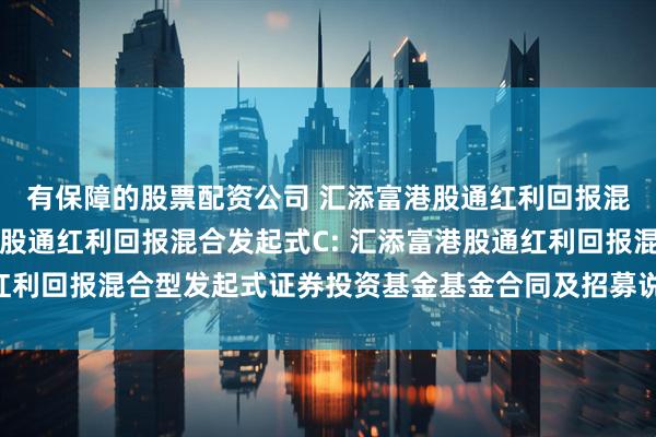 有保障的股票配资公司 汇添富港股通红利回报混合发起式A,汇添富港股通红利回报混合发起式C: 汇添富港股通红利回报混合型发起式证券投资基金基金合同及招募说明书提示性公告