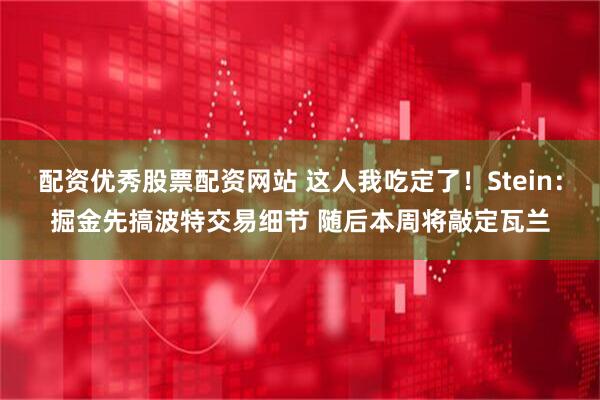 配资优秀股票配资网站 这人我吃定了！Stein：掘金先搞波特交易细节 随后本周将敲定瓦兰