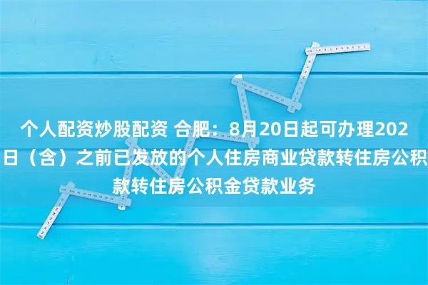 个人配资炒股配资 合肥：8月20日起可办理2021年12月31日（含）之前已发放的个人住房商业贷款转住房公积金贷款业务