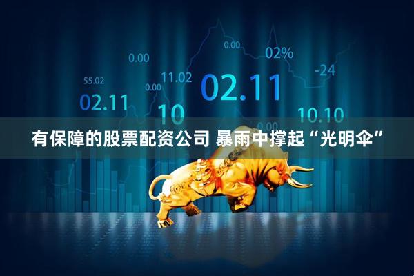 有保障的股票配资公司 暴雨中撑起“光明伞”