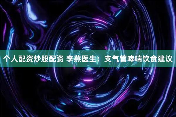 个人配资炒股配资 李燕医生：支气管哮喘饮食建议