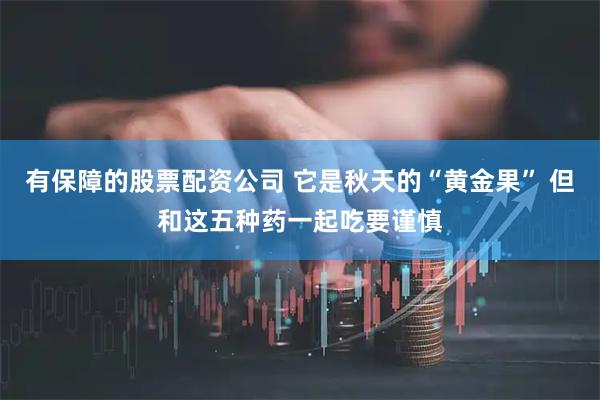 有保障的股票配资公司 它是秋天的“黄金果” 但和这五种药一起吃要谨慎