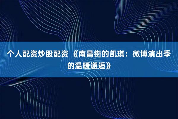 个人配资炒股配资 《南昌街的凯琪：微博演出季的温暖邂逅》
