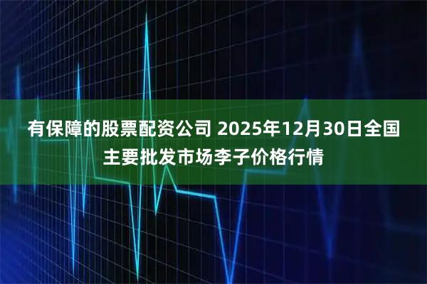 有保障的股票配资公司 2025年12月30日全国主要批发市场李子价格行情
